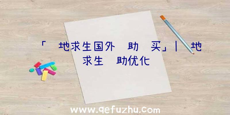 「绝地求生国外辅助购买」|绝地求生辅助优化